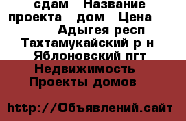 сдам › Название проекта ­ дом › Цена ­ 23 000 - Адыгея респ., Тахтамукайский р-н, Яблоновский пгт Недвижимость » Проекты домов   